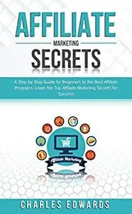 Affiliate Marketing Secrets: A Step by Step Guide for Beginners to the Best Affiliate Programs