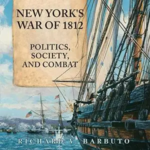 New York's War of 1812: Politics, Society, and Combat [Audiobook]