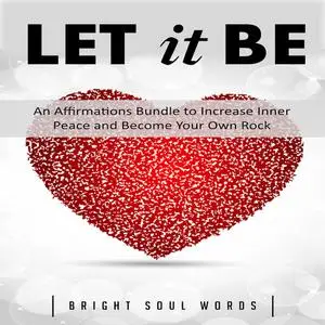 «Let It Be: An Affirmations Bundle to Increase Inner Peace and Become Your Own Rock» by Bright Soul Words
