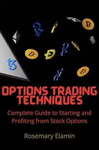 Options Trading Techniques: Complete Guide to Starting and Profiting from Stock Options