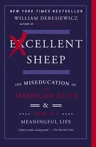 «Excellent Sheep: The Miseducation of the American Elite and the Way to a Meaningful Life» by William Deresiewicz