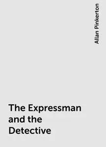 «The Expressman and the Detective» by Allan Pinkerton