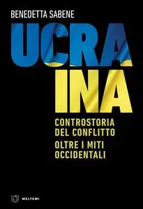 Ucraina. Controstoria del conflitto. Oltre i miti occidentali - Benedetta Sabene