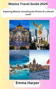 Mexico Travel Guide 2024: Exploring Mexico: Unveiling the Riches of a Vibrant Land”