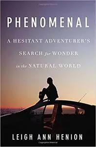 Phenomenal: A Hesitant Adventurer s Search for Wonder in the Natural World