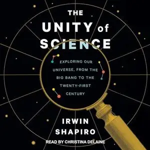 The Unity of Science: Exploring Our Universe, from the Big Bang to the Twenty-First Century [Audiobook]