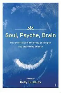 Soul, Psyche, Brain: New Directions in the Study of Religion and Brain-Mind Science (Repost)