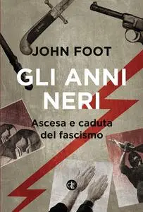 John Foot - Gli anni neri. Ascesa e caduta del fascismo
