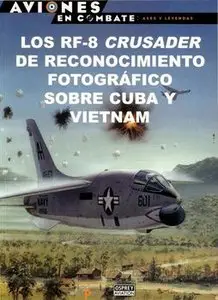 Los RF-8 Crusader de Reconocimiento Fotografico sobre Cuba y Vietnam (Aviones en Combate: Ases y Leyendas №44)