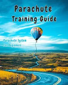 Parachute Training Guide: A Comprehensive Guide To The Parachute System For Beginners