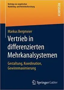 Vertrieb in differenzierten Mehrkanalsystemen: Gestaltung, Koordination, Gewinnmaximierung