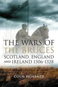 Colm McNamee - The Wars of the Bruces: Scotland, England and Ireland 1306 - 1328