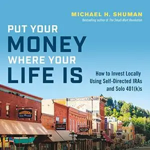 Put Your Money Where Your Life Is: How to Invest Locally Using Self-Directed IRAs and Solo 401(k)s [Audiobook]