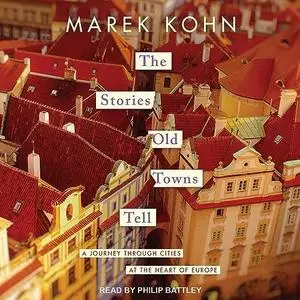 The Stories Old Towns Tell: A Journey Through Cities at the Heart of Europe [Audiobook]