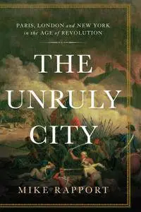 The Unruly City: Paris, London and New York in the Age of Revolution