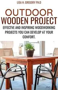 Outdoor Wooden Project: Effective And Inspiring Woodworking Project You Can Develop At Your Comfort