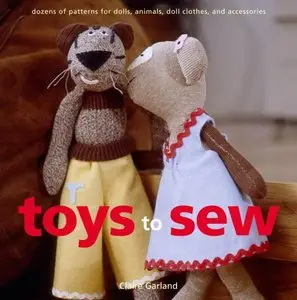 Toys to Sew: Dozens of Patterns for Dolls, Animals, Doll Clothes, and Accessories by Claire Garland (Repost)