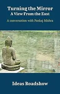 Turning the Mirror: A View From the East: A Conversation with Pankaj Mishra