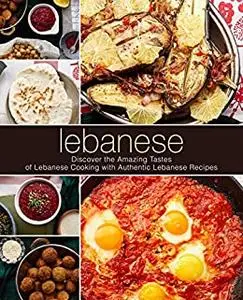 Lebanese: Discover the Amazing Tastes of Mediterranean Cooking with Authentic Arab Recipes (2nd Edition)