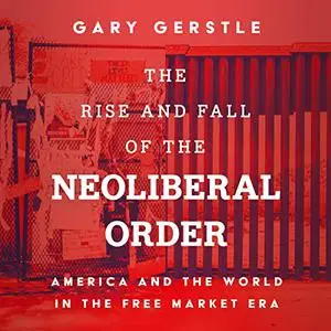 The Rise and Fall of the Neoliberal Order: America and the World in the Free Market Era [Audiobook]