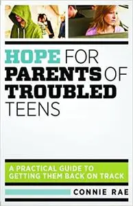 Hope for Parents of Troubled Teens: A Practical Guide to Getting Them Back on Track