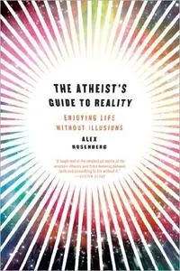 The Atheist's Guide to Reality: Enjoying Life without Illusions