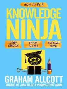 How to be a Knowledge Ninja: Study smarter. Focus better. Achieve more. (Repost)