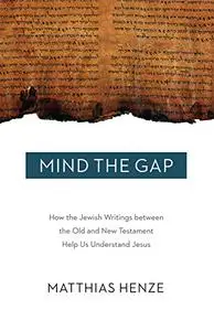 Mind the Gap: How the Jewish Writings between the Old and New Testament Help Us Understand Jesus