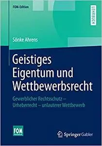 Geistiges Eigentum und Wettbewerbsrecht: Gewerblicher Rechtsschutz – Urheberrecht – unlauterer Wettbewerb