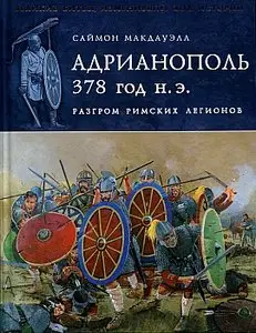 Адрианополь 378 год н. э. Разгром римских легионов (Великие битвы, изменившие ход истории)
