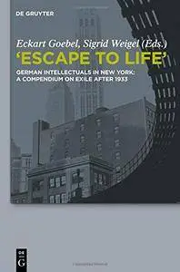 Escape to Life: German Intellectuals in New York: A Compendium on Exile after 1933