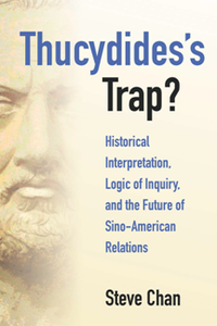 Thucydides’s Trap? : Historical Interpretation, Logic of Inquiry, and the Future of Sino-American Relations