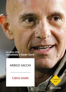 Arrigo Sacchi - Calcio totale. La mia vita raccontata a Guido Conti