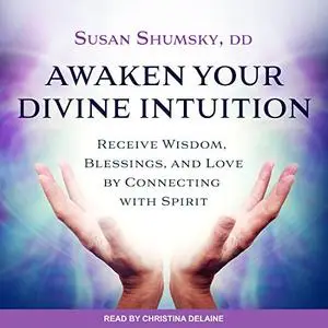 Awaken Your Divine Intuition: Receive Wisdom, Blessings, and Love by Connecting with Spirit [Audiobook]