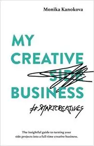 My Creative (Side) Business: The insightful guide to turning your side projects into a full-time creative business