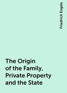 «The Origin of the Family, Private Property and the State» by Friedrich Engels