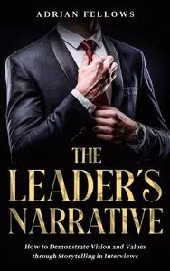 The Leader's Narrative: How to Demonstrate Vision and Values through Storytelling in Interviews