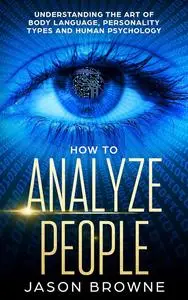 How to Analyze People: Understanding the Art of Body Language, Personality Types and Human Psychology