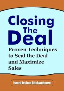 Closing the Deal: Proven Techniques to Seal the Deal and Maximize Sales