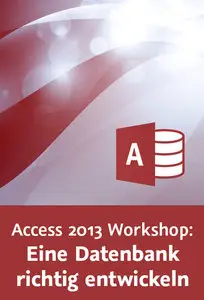  Access 2013 Workshop: Eine Datenbank richtig entwickeln Vom Datenmodell bis zur fertigen Anwendung