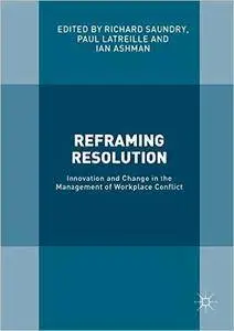 Reframing Resolution: Innovation and Change in the Management of Workplace Conflict