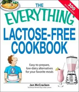 «The Everything Lactose Free Cookbook: Easy-to-prepare, low-dairy alternatives for your favorite meals» by Jan McCracken