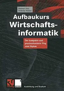 Aufbaukurs Wirtschaftsinformatik: Der kompakte und praxisorientierte Weg zum Diplom