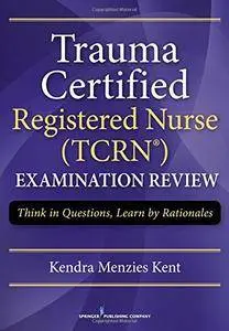 Trauma Certified Registered Nurse (TCRN) Examination Review: Think in Questions, Learn by Rationales