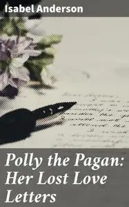 «Polly the Pagan: Her Lost Love Letters» by Isabel Anderson