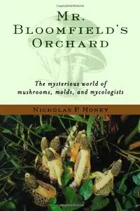 Mr. Bloomfield's Orchard: The Mysterious World of Mushrooms, Molds, and Mycologists by Nicholas P. Money