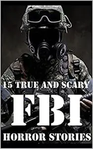 15 TRUE AND SCARY FBI Horror Stories (True Scary FBI Horror Stories Book 5)