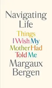 Navigating Life: Things I Wish My Mother Had Told Me