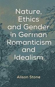 Nature, Ethics and Gender in German Romanticism and Idealism