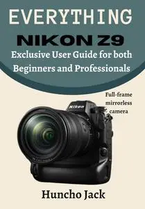 EVERYTHING Nikon Z9: Exclusive User Guide for Beginners and Professionals
